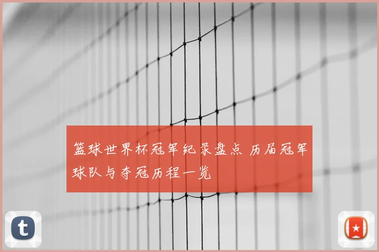 篮球世界杯冠军纪录盘点 历届冠军球队与夺冠历程一览