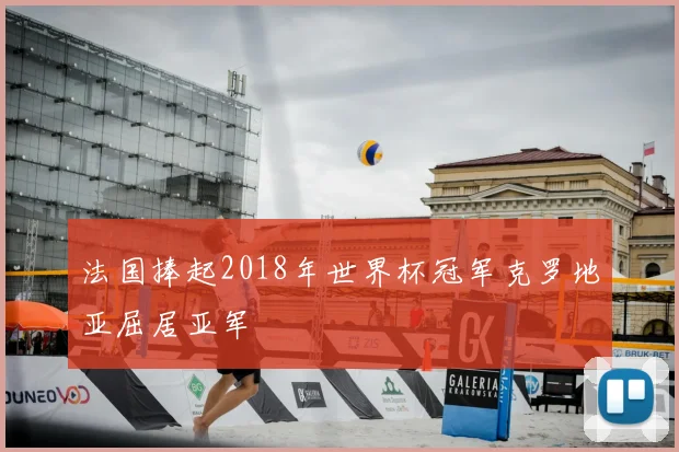 法国捧起2018年世界杯冠军克罗地亚屈居亚军