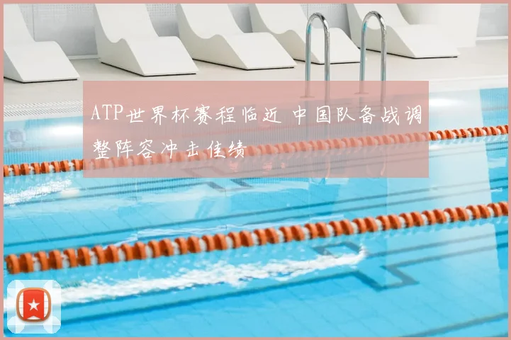 ATP世界杯赛程临近 中国队备战调整阵容冲击佳绩