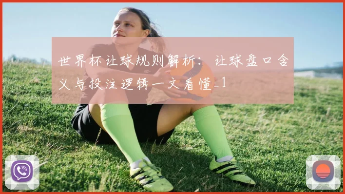 世界杯让球规则解析:让球盘口含义与投注逻辑一文看懂_1