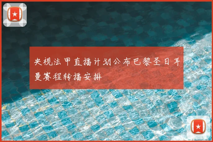 央视法甲直播计划公布巴黎圣日耳曼赛程转播安排