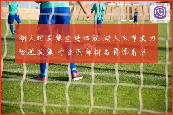 湖人对灰熊全场回放 湖人末节发力险胜灰熊 冲击西部排名再添看点