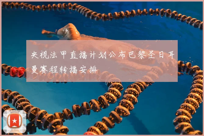 央视法甲直播计划公布巴黎圣日耳曼赛程转播安排