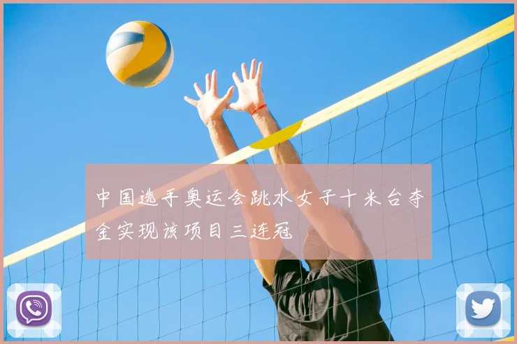 中国选手奥运会跳水女子十米台夺金实现该项目三连冠