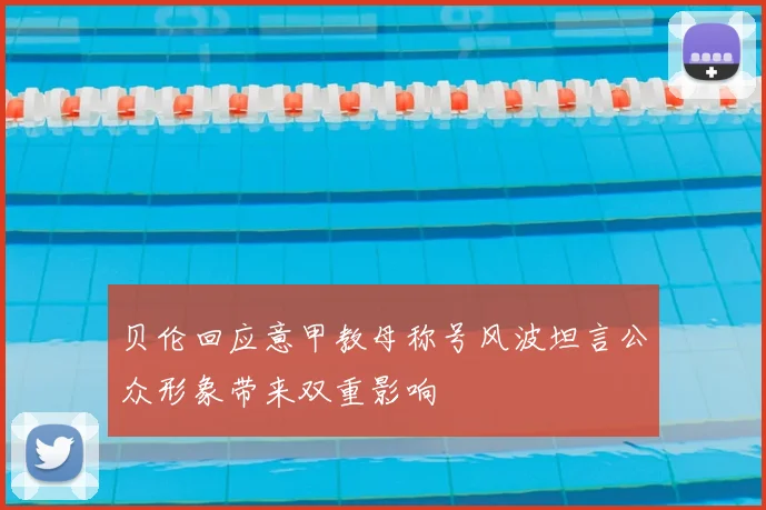 贝伦回应意甲教母称号风波坦言公众形象带来双重影响