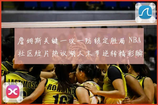 詹姆斯关键一攻一防锁定胜局 NBA社区短片热议湖人末节逆转精彩瞬间