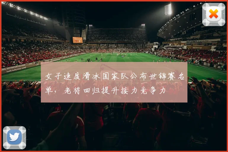 女子速度滑冰国家队公布世锦赛名单，老将回归提升接力竞争力