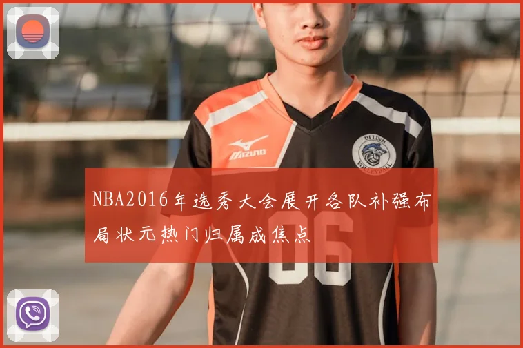NBA2016年选秀大会展开各队补强布局状元热门归属成焦点