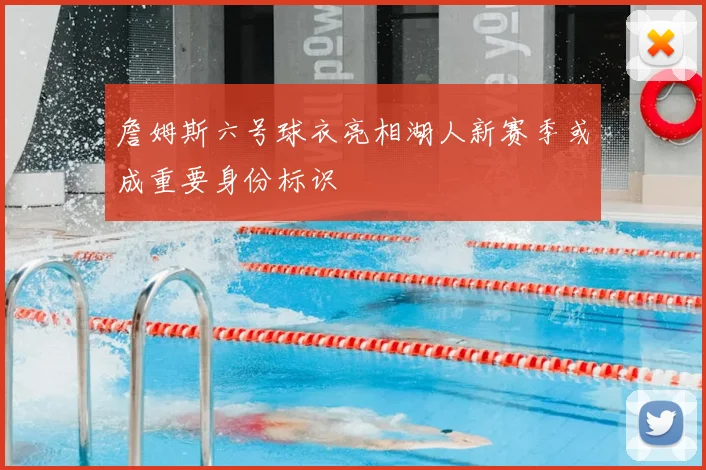 詹姆斯六号球衣亮相湖人新赛季或成重要身份标识