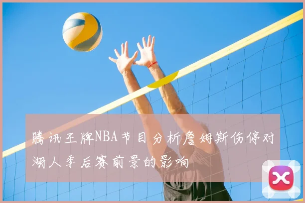 腾讯王牌NBA节目分析詹姆斯伤停对湖人季后赛前景的影响