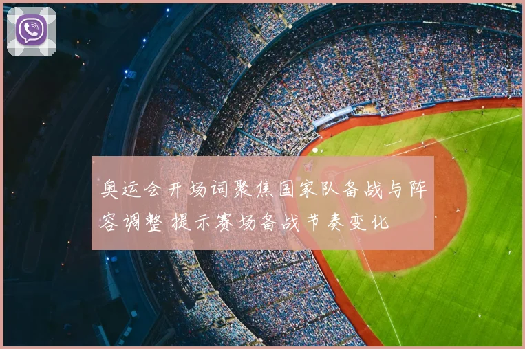 奥运会开场词聚焦国家队备战与阵容调整 提示赛场备战节奏变化