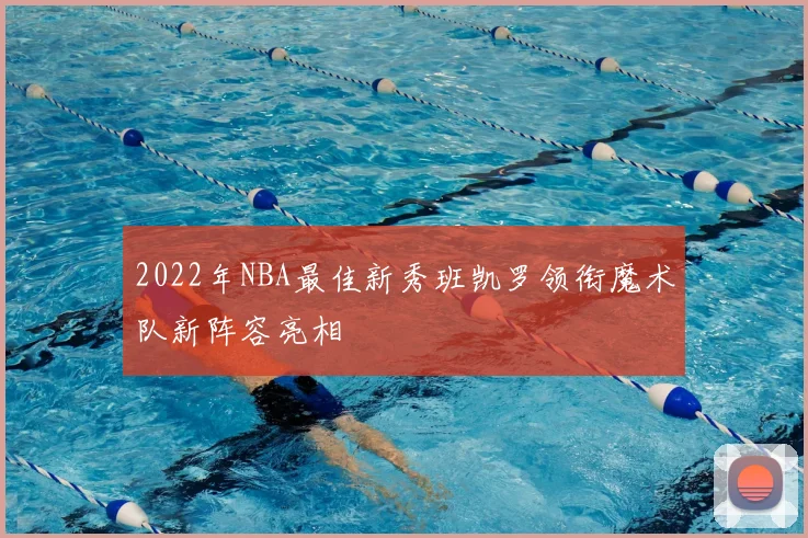 2022年NBA最佳新秀班凯罗领衔魔术队新阵容亮相