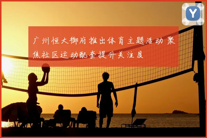 广州恒大御府推出体育主题活动 聚焦社区运动配套提升关注度