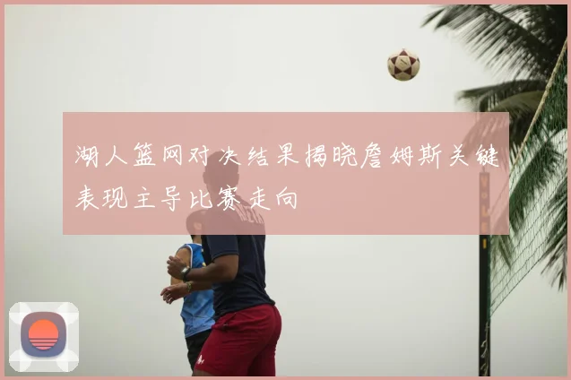 湖人篮网对决结果揭晓詹姆斯关键表现主导比赛走向