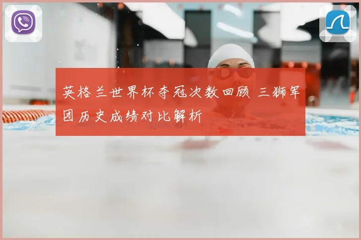 英格兰世界杯夺冠次数回顾 三狮军团历史成绩对比解析