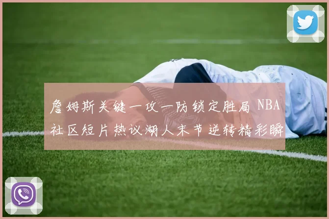 詹姆斯关键一攻一防锁定胜局 NBA社区短片热议湖人末节逆转精彩瞬间