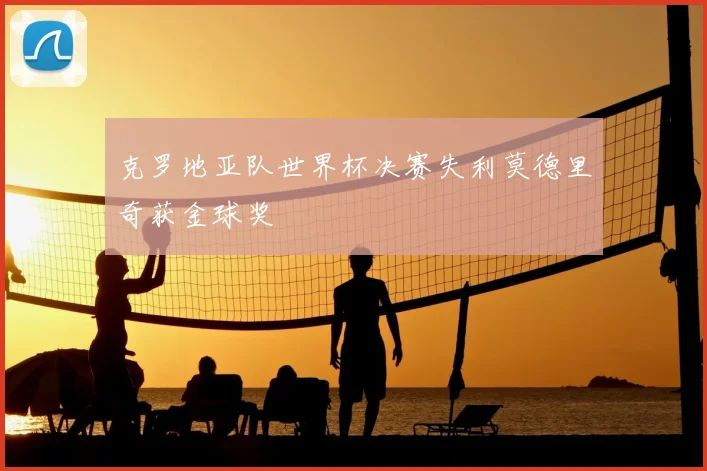 克罗地亚队世界杯决赛失利莫德里奇获金球奖