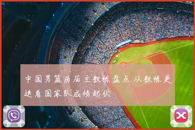 中国男篮历届主教练盘点 从教练更迭看国家队成绩起伏