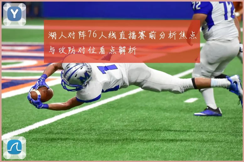 湖人对阵76人线直播赛前分析焦点与攻防对位看点解析