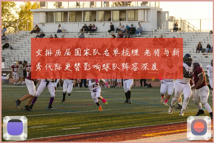 女排历届国家队名单梳理 老将与新秀代际更替影响球队阵容深度