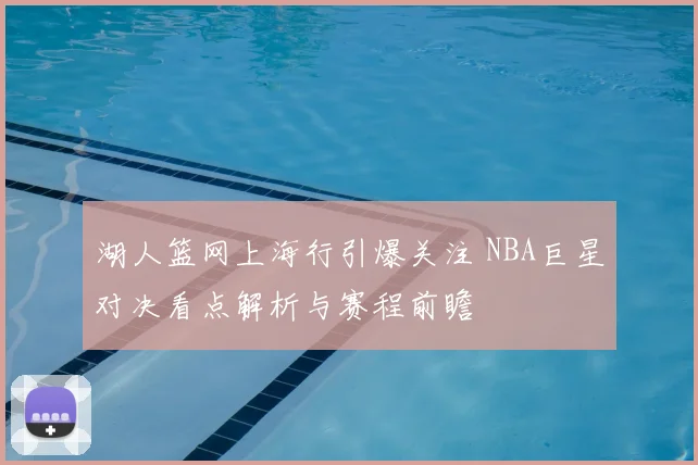 湖人篮网上海行引爆关注 NBA巨星对决看点解析与赛程前瞻