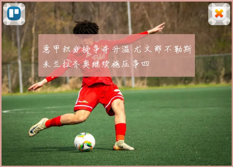 意甲积分榜争夺升温 尤文那不勒斯米兰拉齐奥继续施压争四