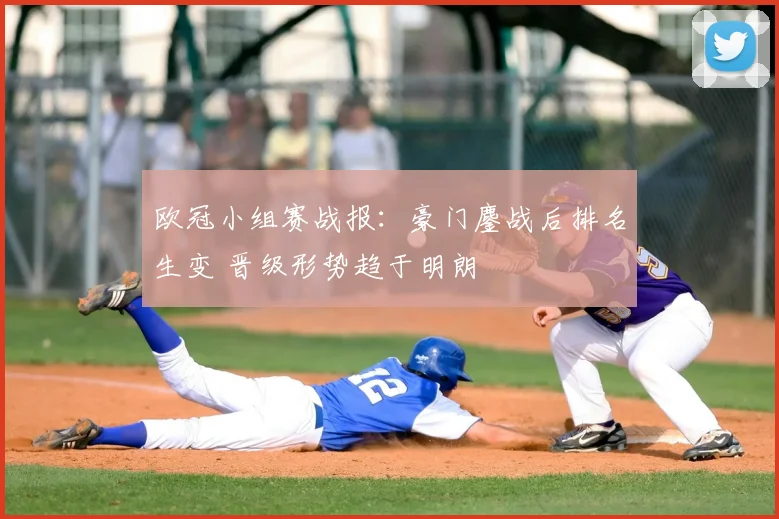 欧冠小组赛战报:豪门鏖战后排名生变 晋级形势趋于明朗