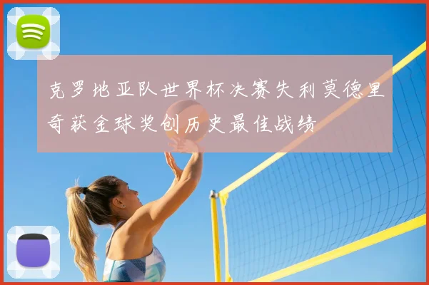 克罗地亚队世界杯决赛失利莫德里奇获金球奖创历史最佳战绩